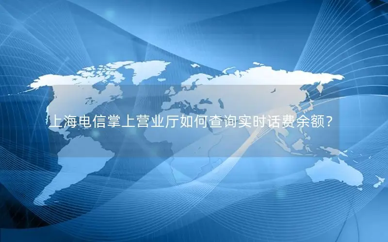 上海电信掌上营业厅如何查询实时话费余额？