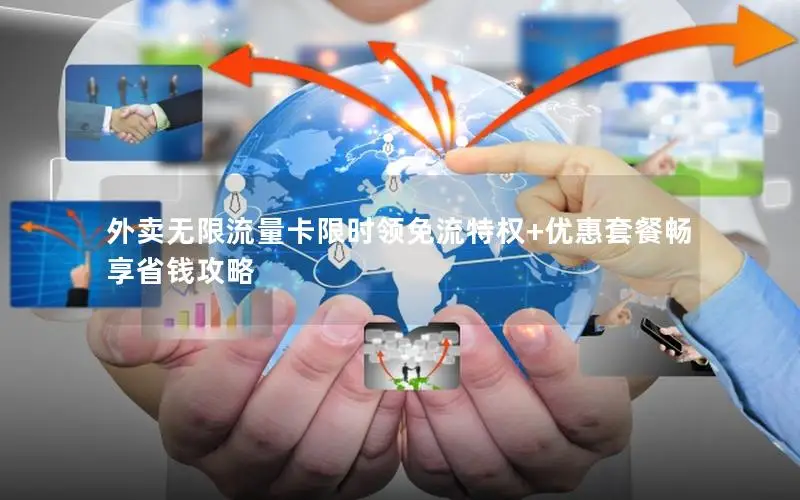 外卖无限流量卡限时领免流特权+优惠套餐畅享省钱攻略