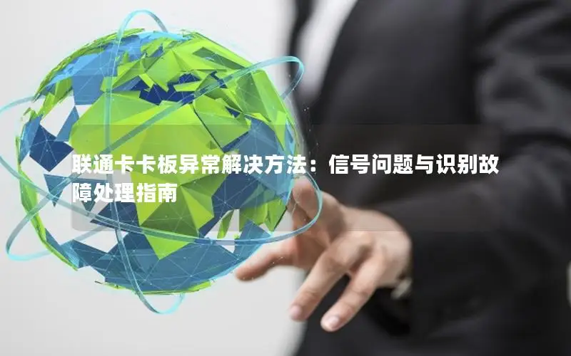 联通卡卡板异常解决方法：信号问题与识别故障处理指南