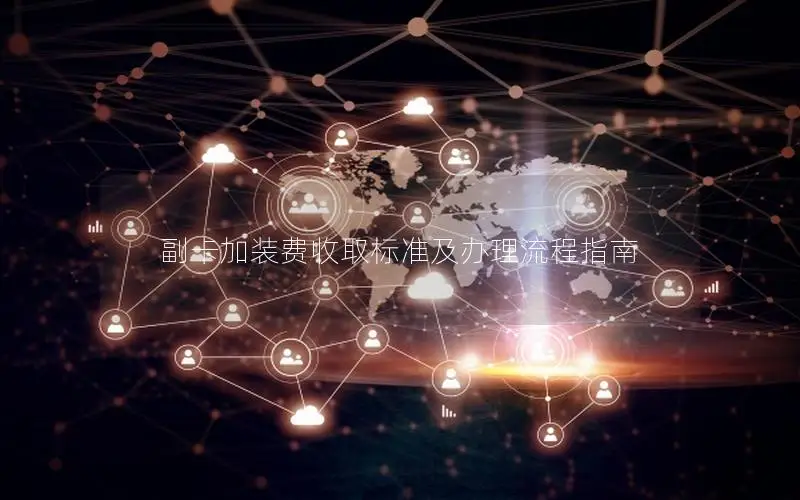 副卡加装费收取标准及办理流程指南