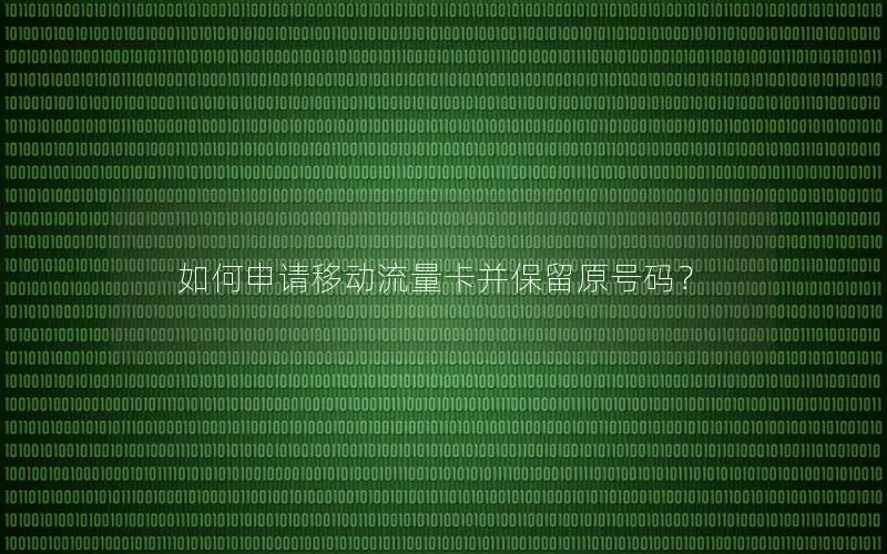 如何申请移动流量卡并保留原号码？