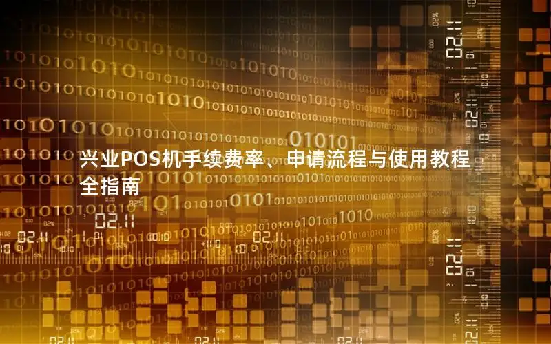 兴业POS机手续费率、申请流程与使用教程全指南