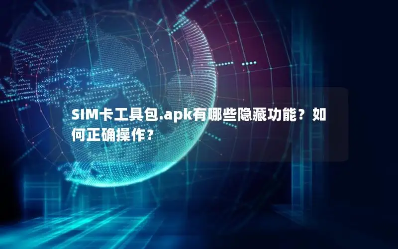 SIM卡工具包.apk有哪些隐藏功能？如何正确操作？