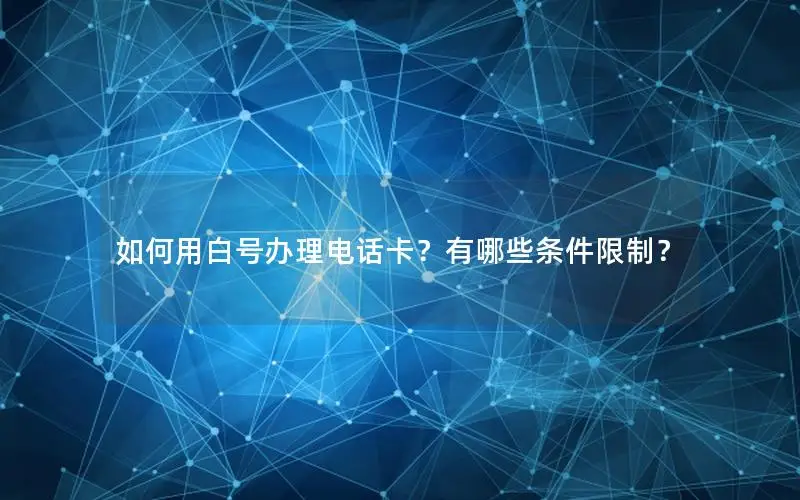 如何用白号办理电话卡？有哪些条件限制？