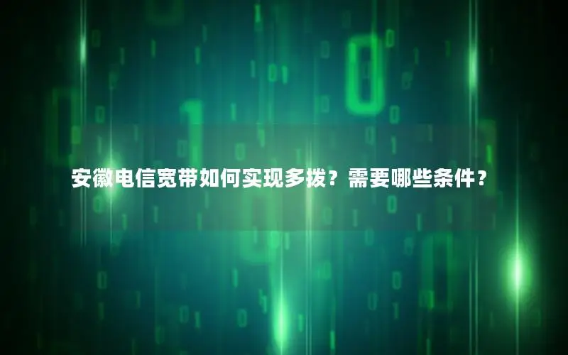 安徽电信宽带如何实现多拨？需要哪些条件？