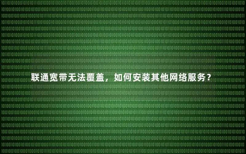 联通宽带无法覆盖，如何安装其他网络服务？
