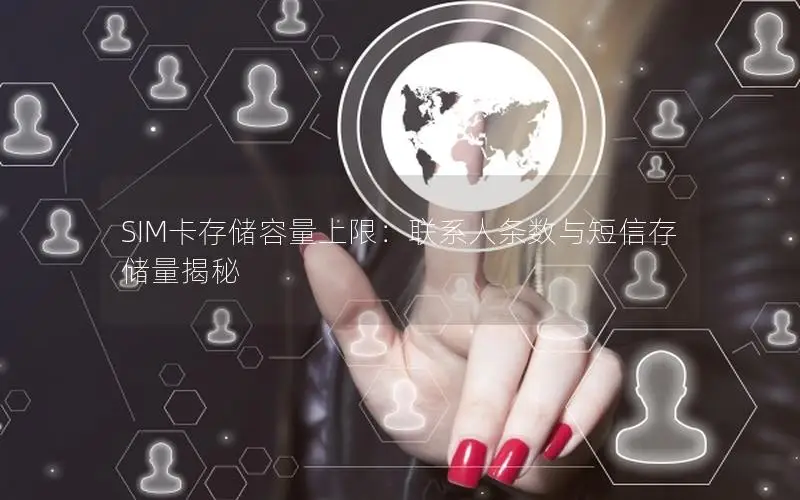 SIM卡存储容量上限：联系人条数与短信存储量揭秘