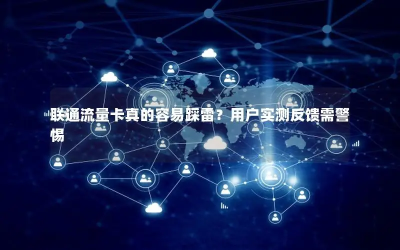联通流量卡真的容易踩雷？用户实测反馈需警惕
