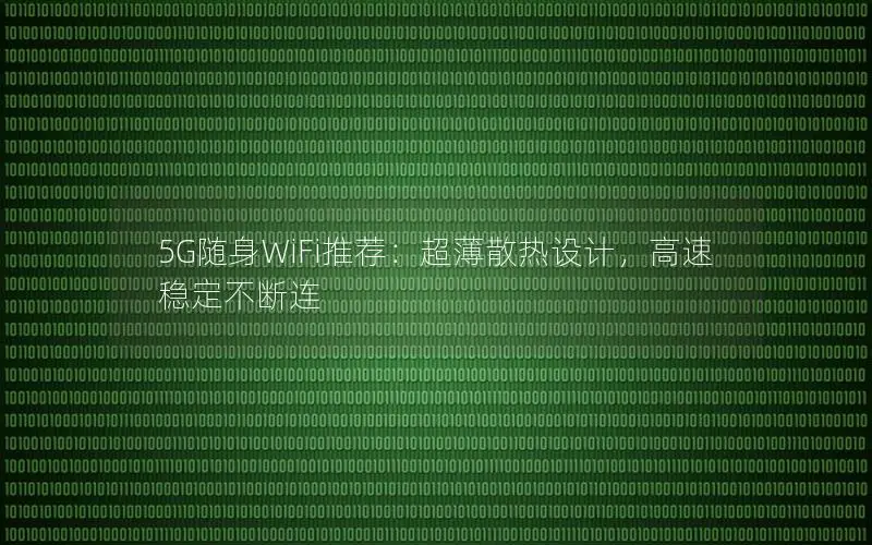5G随身WiFi推荐：超薄散热设计，高速稳定不断连