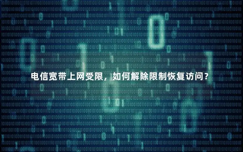 电信宽带上网受限，如何解除限制恢复访问？