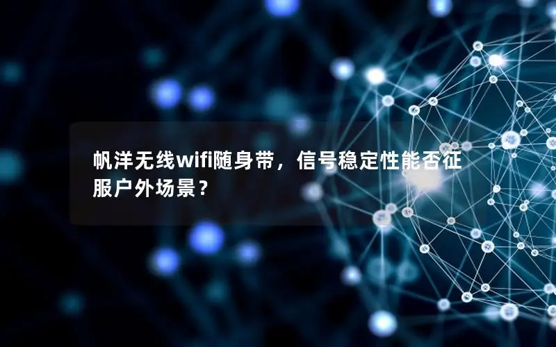 帆洋无线wifi随身带，信号稳定性能否征服户外场景？