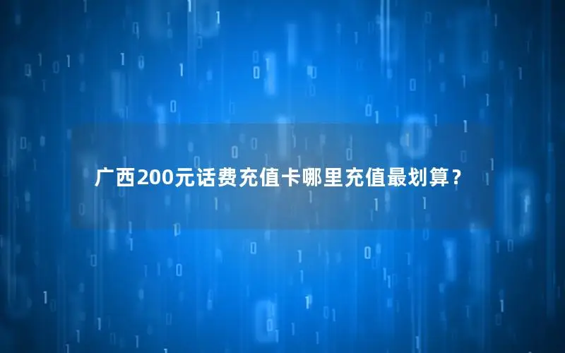 广西200元话费充值卡哪里充值最划算？