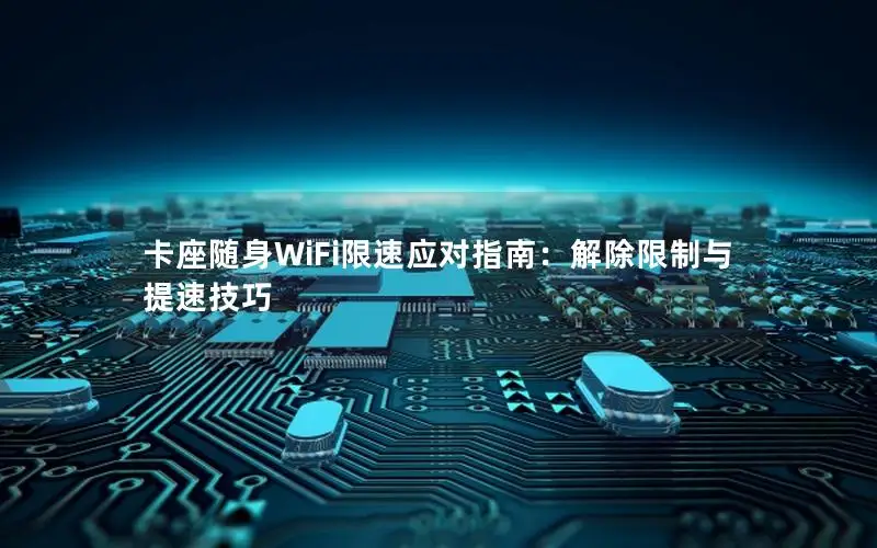 卡座随身WiFi限速应对指南：解除限制与提速技巧