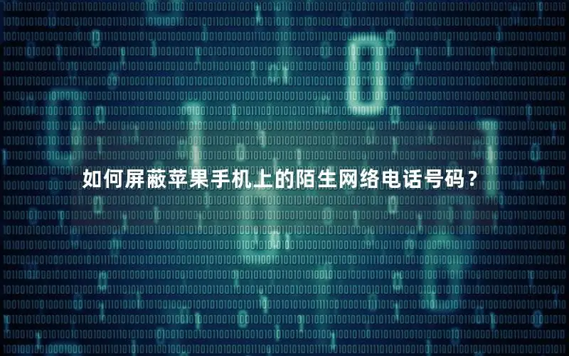 如何屏蔽苹果手机上的陌生网络电话号码？