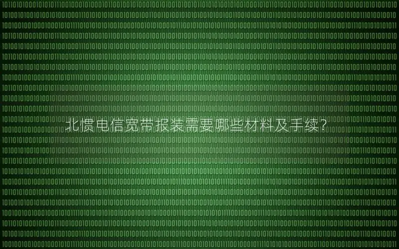 北惯电信宽带报装需要哪些材料及手续？