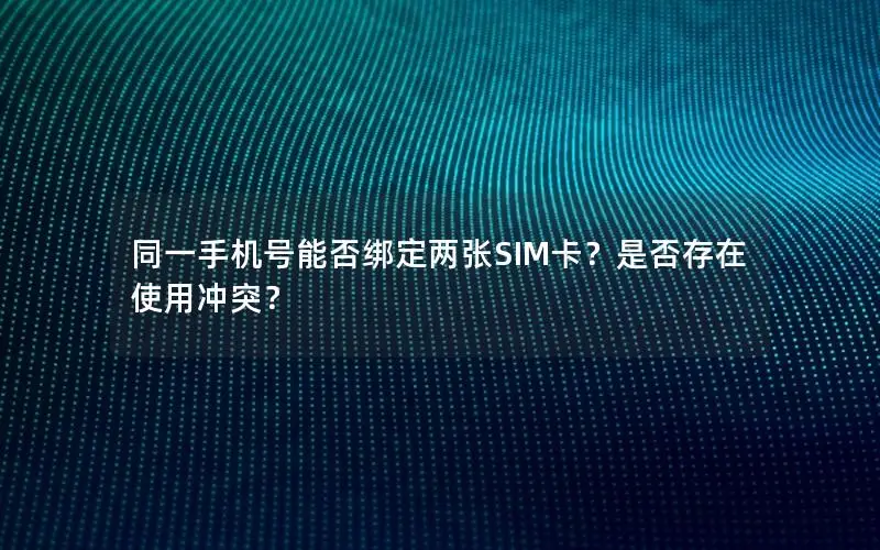 同一手机号能否绑定两张SIM卡？是否存在使用冲突？