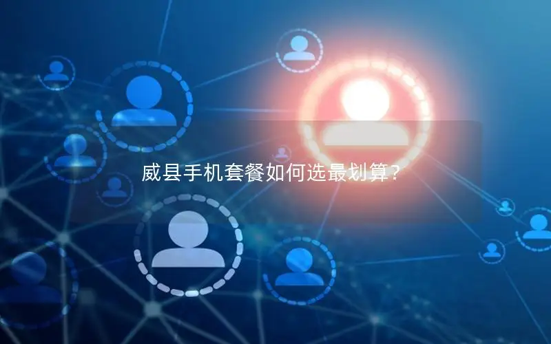 威县手机套餐如何选最划算？