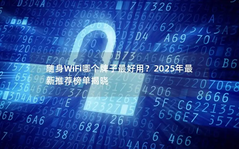 随身WiFi哪个牌子最好用？2025年最新推荐榜单揭晓
