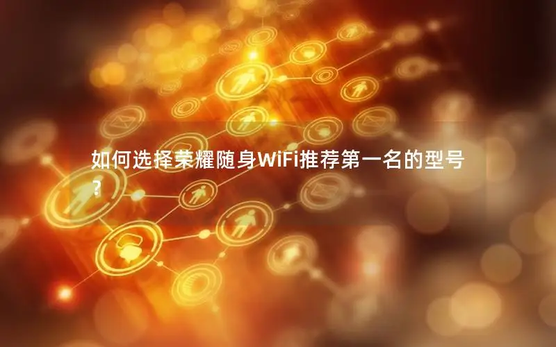 如何选择荣耀随身WiFi推荐第一名的型号？