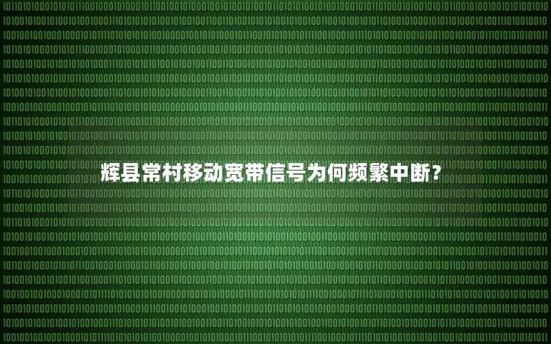 辉县常村移动宽带信号为何频繁中断？