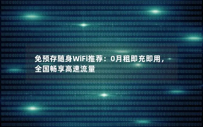 免预存随身WiFi推荐：0月租即充即用，全国畅享高速流量