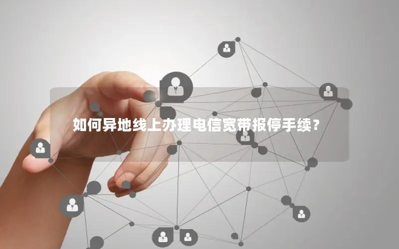 如何异地线上办理电信宽带报停手续？