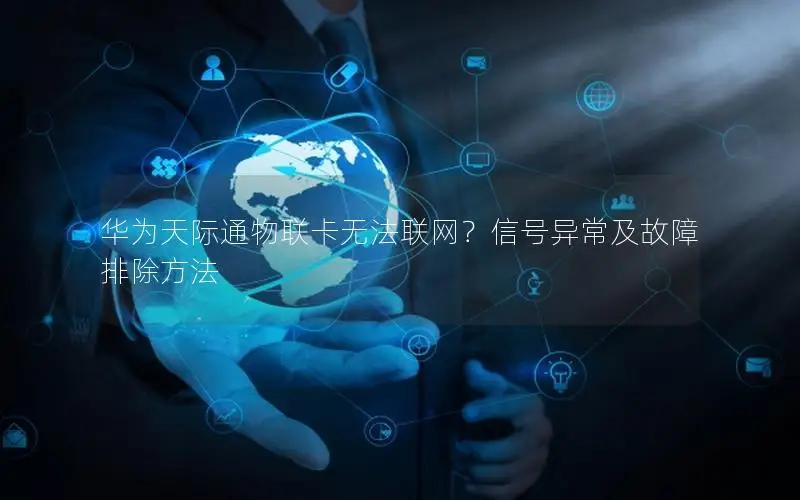 华为天际通物联卡无法联网？信号异常及故障排除方法