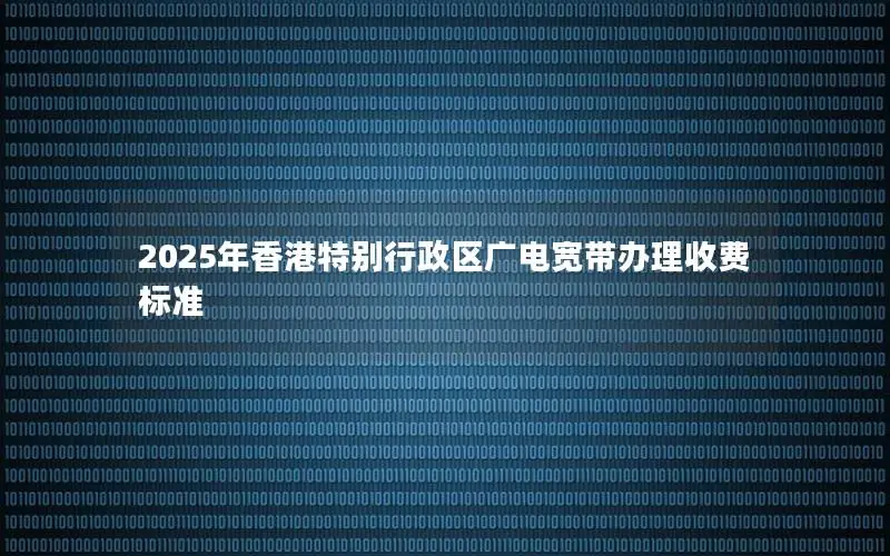 2025年香港特别行政区广电宽带办理收费标准