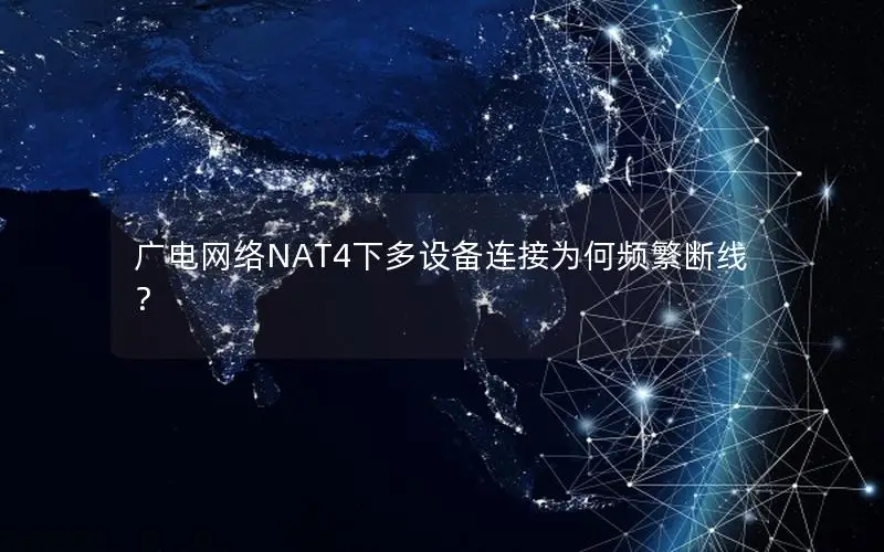 广电网络NAT4下多设备连接为何频繁断线？