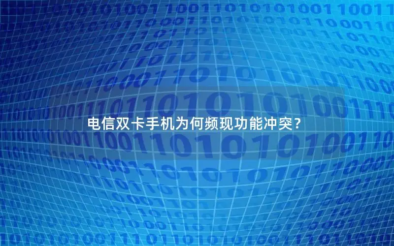 电信双卡手机为何频现功能冲突？
