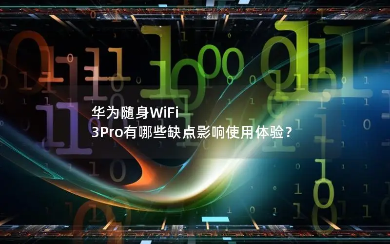 华为随身WiFi 3Pro有哪些缺点影响使用体验？