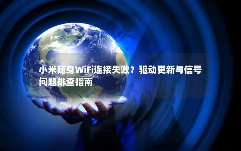 小米随身WiFi连接失败？驱动更新与信号问题排查指南