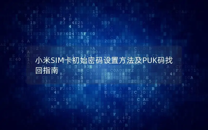 小米SIM卡初始密码设置方法及PUK码找回指南