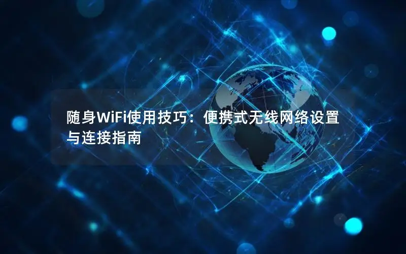 随身WiFi使用技巧：便携式无线网络设置与连接指南