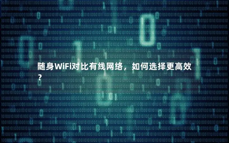 随身WiFi对比有线网络，如何选择更高效？