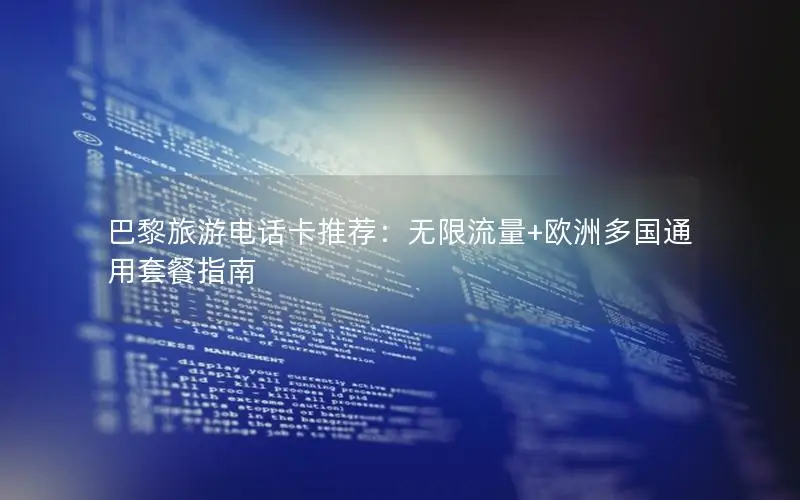 巴黎旅游电话卡推荐：无限流量+欧洲多国通用套餐指南