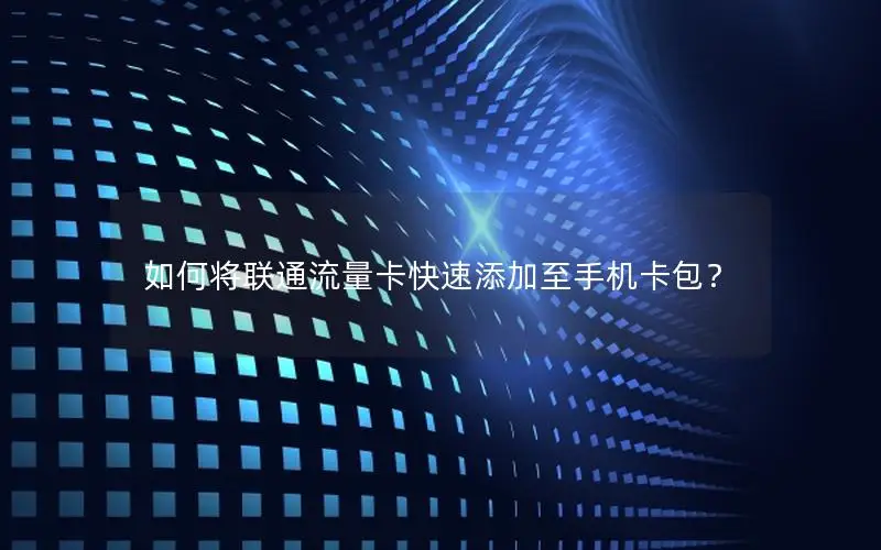 如何将联通流量卡快速添加至手机卡包？