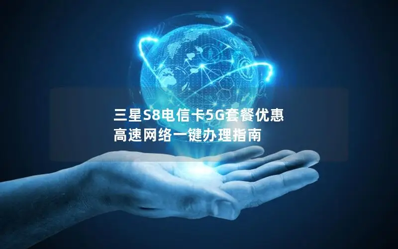 三星S8电信卡5G套餐优惠 高速网络一键办理指南