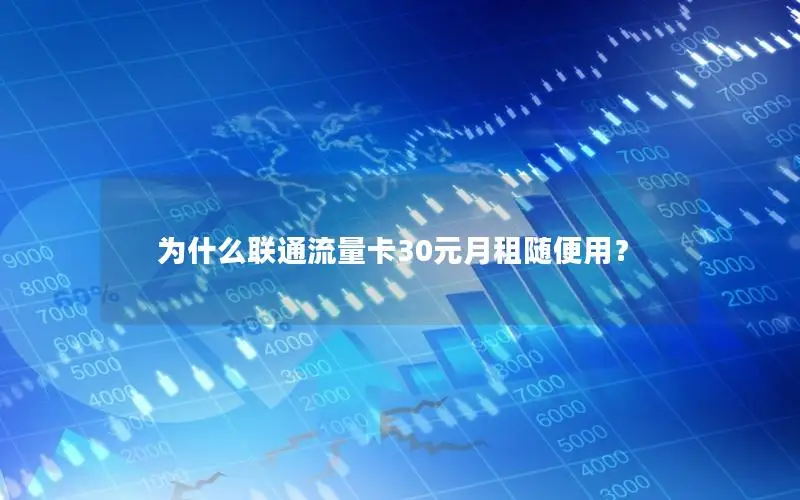 为什么联通流量卡30元月租随便用？
