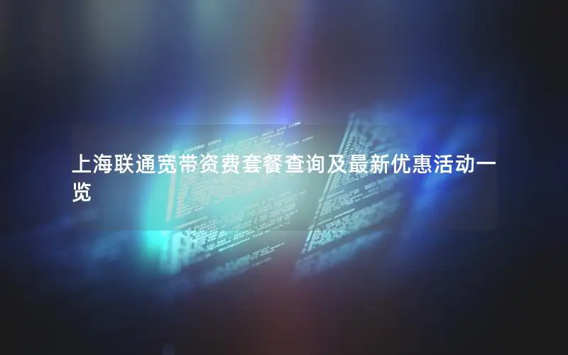 上海联通宽带资费套餐查询及最新优惠活动一览