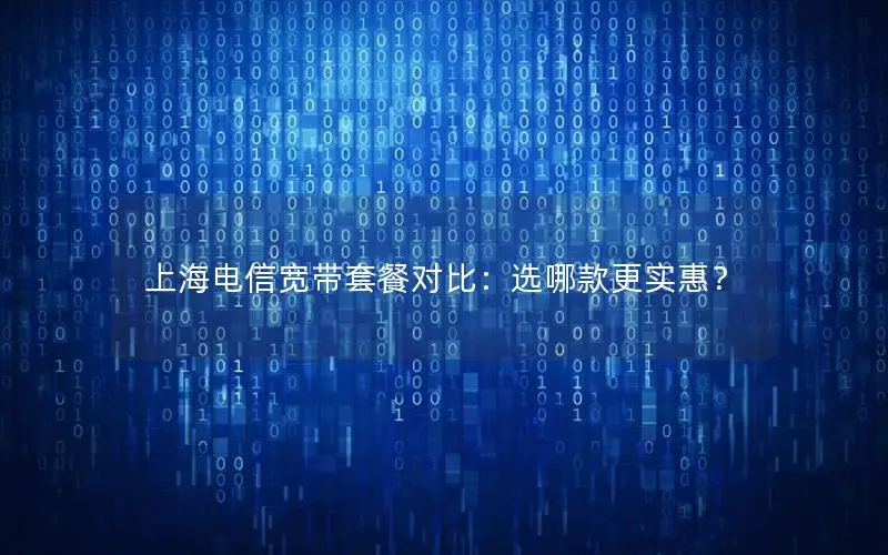 上海电信宽带套餐对比：选哪款更实惠？