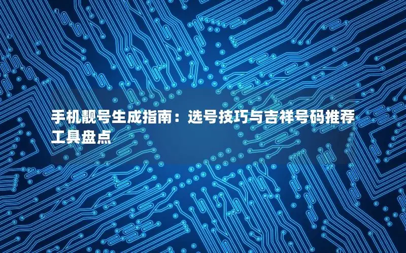 手机靓号生成指南：选号技巧与吉祥号码推荐工具盘点