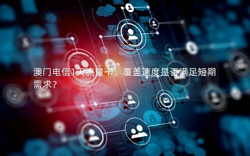 澳门电信1天流量卡，覆盖速度是否满足短期需求？