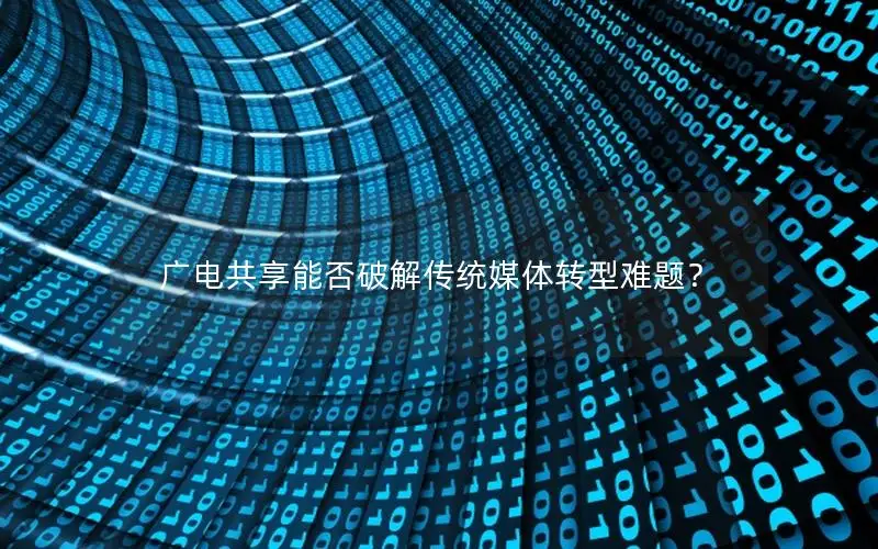 广电共享能否破解传统媒体转型难题？
