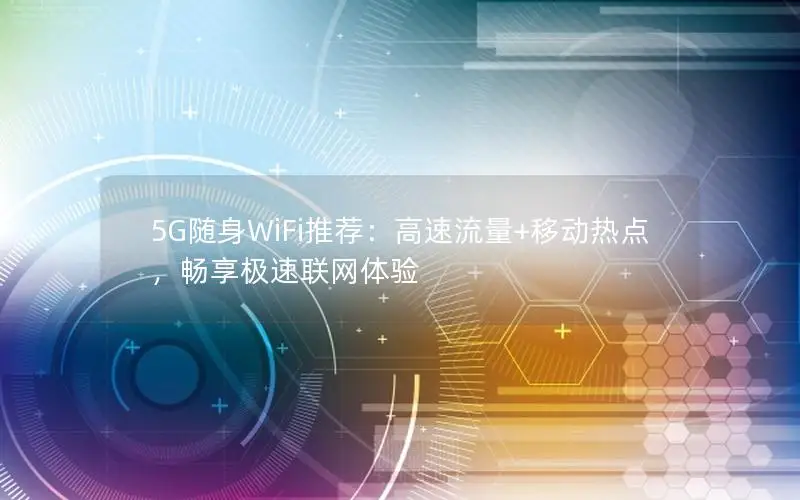 5G随身WiFi推荐：高速流量+移动热点，畅享极速联网体验