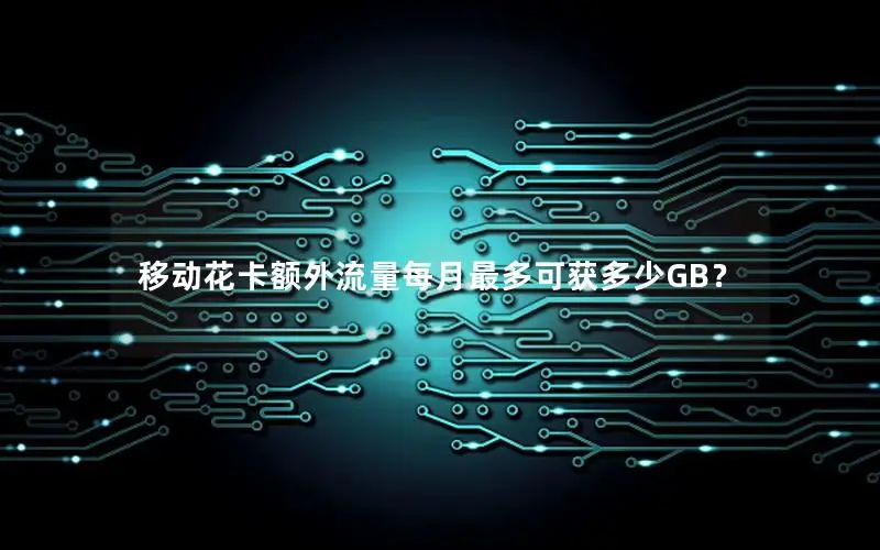 移动花卡额外流量每月最多可获多少GB？