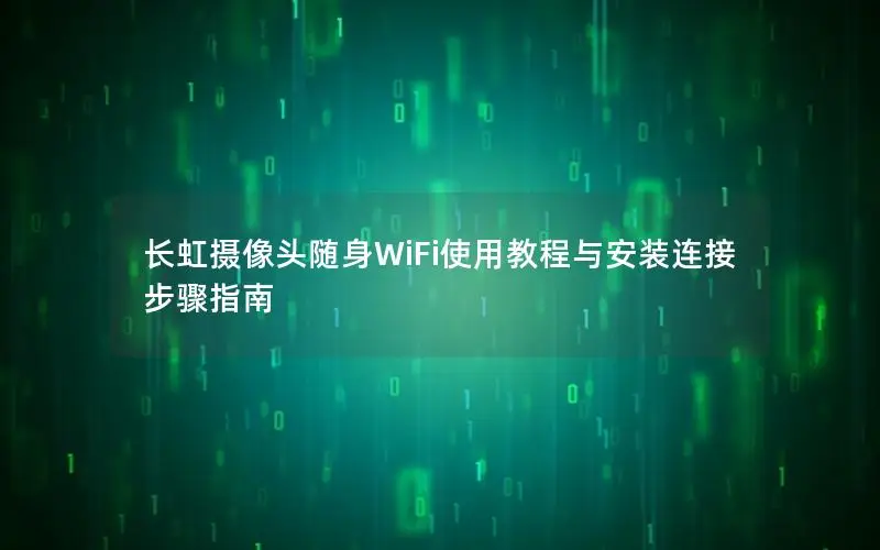 长虹摄像头随身WiFi使用教程与安装连接步骤指南