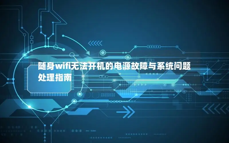 随身wifi无法开机的电源故障与系统问题处理指南