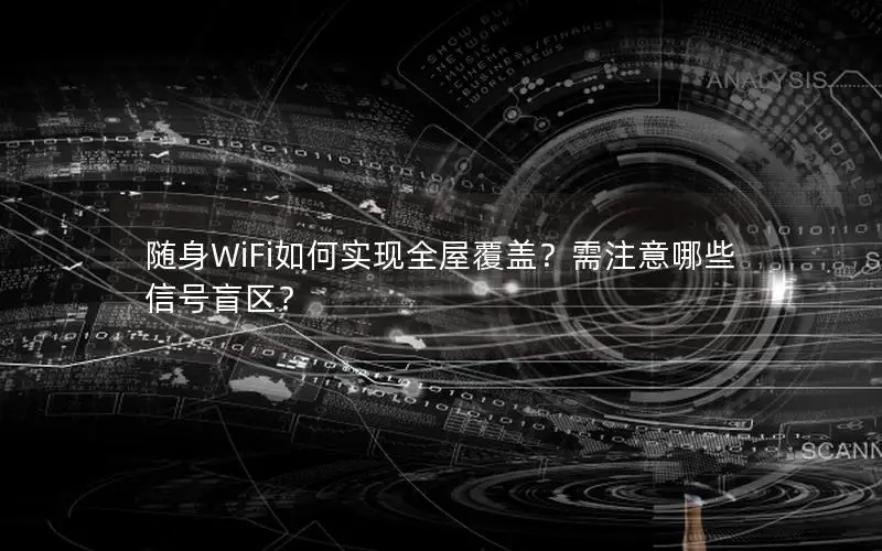 随身WiFi如何实现全屋覆盖？需注意哪些信号盲区？