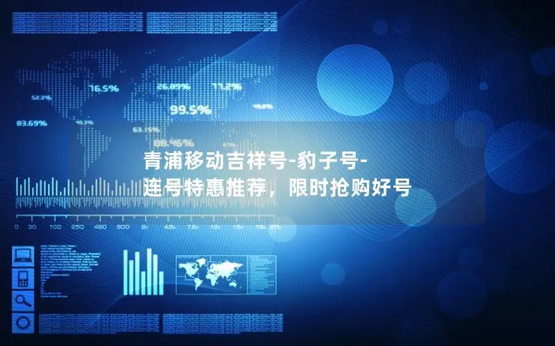 青浦移动吉祥号-豹子号-连号特惠推荐，限时抢购好号